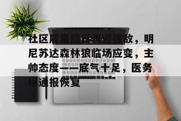 社区盾集结日再迎强敌,明尼苏达森林狼临场应变,主帅态度——底气十足,医务组通报恢复的简单介绍 社区盾集结日再迎强敌,明尼苏达森林狼临场应变,主帅态度——底气十足,医务组通报恢复的简单介绍